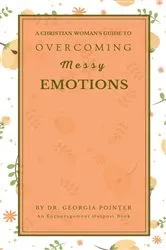 Book cover of A Christian Woman's Guide to Overcoming Messy Emotions by Georgia Pointer