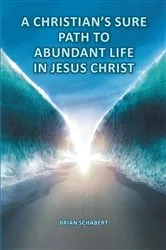 Book cover of A Christian's Sure Path to Abundant Life in Jesus Christ by Brian Schabert