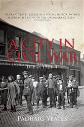 Book cover of A City in Civil War – Dublin 1921–1924 by Padraig Yeates