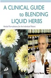 Book cover of A Clinical Guide to Blending Liquid Herbs by Bone MCPP, FNHAA, FNIMH, DipPhyto, Bsc(Hons), Kerry