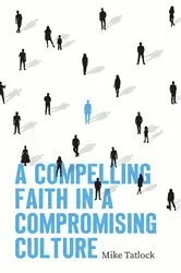 Book cover of A Compelling Faith in a Compromising Culture by Mike Tatlock