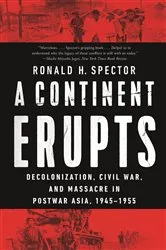 Book cover of A Continent Erupts: Decolonization, Civil War, and Massacre in Postwar Asia, 1945-1955 by Ronald H. Spector