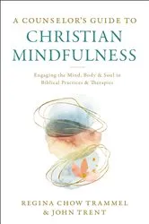 Book cover of A Counselor's Guide to Christian Mindfulness by Dr. Regina Chow Trammel