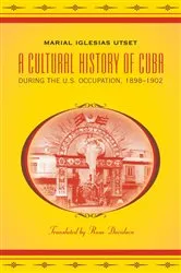 Book cover of A Cultural History of Cuba during the U.S. Occupation, 1898-1902 by Marial Iglesias Utset