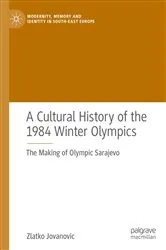 Book cover of A Cultural History of the 1984 Winter Olympics by Zlatko Jovanovic