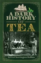 Book cover of A Dark History of Tea by Seren Charrington Hollins