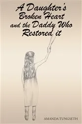 Book cover of A Daughter's Broken Heart and the Daddy Who Restored It by Amanda Tungseth