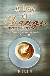 Book cover of A Day of Change Moves the Heart: Out of It Flow the Issues of Life, Proverbs 4 by Helen