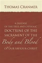 Book cover of A Defence of the True and Catholic Doctrine of the Sacrament of the Body and Blood of Our Savior Christ by Thomas Cranmer