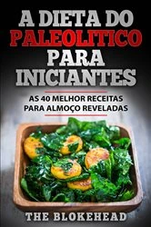 Book cover of A Dieta Do Paleolitico Para Iniciantes: As 40 melhor receitas para almoço reveladas by The Blokehead