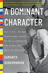 Book cover of A Dominant Character: How J. B. S. Haldane Transformed Genetics, Became a Communist, and Risked His Neck for Science by Samanth Subramanian