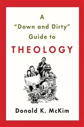 Book cover of A Down and Dirty Guide to Theology by Donald K. McKim
