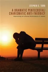Book cover of A Dramatic Pentecostal/Charismatic Anti-Theodicy by Stephen Torr