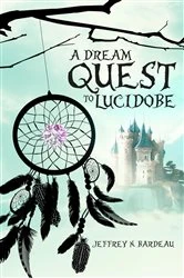 Book cover of A Dream Quest To Lucidobe by Jeffrey Bardeau