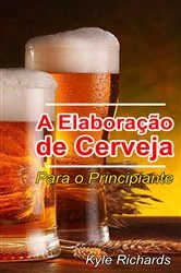 Book cover of A Elaboração de Cerveja  - Para o Principiante by Kyle Richards