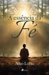 Book cover of A essência da fé by Neio Lucio Soares Mendes