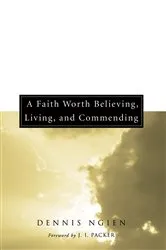 Book cover of A Faith Worth Believing, Living, and Commending by Dennis Ngien