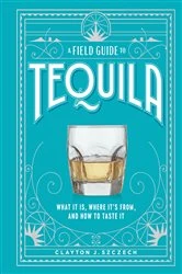 Book cover of A Field Guide to Tequila by Clayton J. Szczech