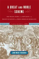 Book cover of A Great and Noble Scheme: The Tragic Story of the Expulsion of the French Acadians from Their American Homeland by John Mack Faragher