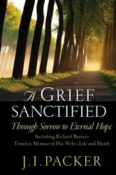 Book cover of A Grief Sanctified (Including Richard Baxter's Timeless Memoir of His Wife's Life and Death) by J. I. Packer