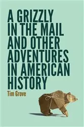 Book cover of A Grizzly in the Mail and Other Adventures in American History by Tim Grove