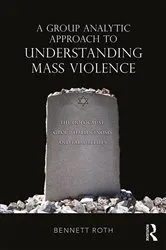 Book cover of A Group Analytic Approach to Understanding Mass Violence by Bennett Roth