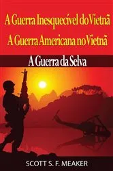 Book cover of A Guerra Inesquecível do Vietnã: A Guerra Americana no Vietnã – A Guerra da Selva by Scott S. F. Meaker