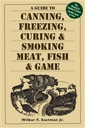 Book cover of A Guide to Canning, Freezing, Curing & Smoking Meat, Fish & Game by Eastman, Jr., Wilbur F.