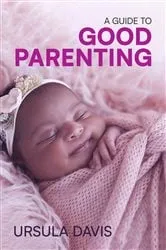 Book cover of A Guide to Good Parenting by Ursula Davis