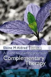 Book cover of A Guide to Starting your own Complementary Therapy Practice by Aldred BSc(Hons), DC, LicAc, Dip Herb Med, Dip CHM, Elaine Mary