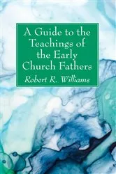 Book cover of A Guide to the Teachings of the Early Church Fathers by Robert R. Williams
