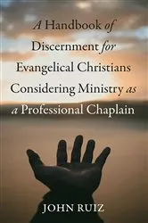 Book cover of A Handbook of Discernment for Evangelical Christians Considering Ministry as a Professional Chaplain by John Ruiz
