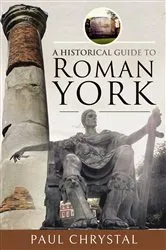 Book cover of A Historical Guide to Roman York by Paul Chrystal