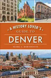 Book cover of A History Lover's Guide to Denver by Mark A. Barnhouse