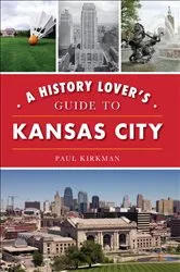 Book cover of A History Lover's Guide to Kansas City by Paul Kirkman
