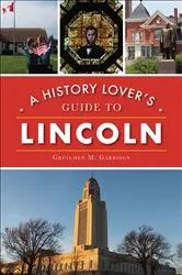 Book cover of A History Lover's Guide to Lincoln by Gretchen M. Garrison