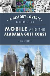 Book cover of A History Lover's Guide to Mobile and the Alabama Gulf Coast by Joe Cuhaj