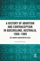 Book cover of A History of Abortion and Contraception in Queensland, Australia, 1960–1989 by Cassandra Byrnes