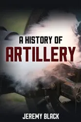 Book cover of A History of Artillery by Jeremy Black