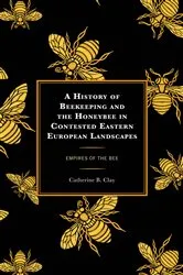 Book cover of A History of Beekeeping and the Honeybee in Contested Eastern European Landscapes by Catherine B. Clay