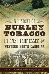 Book cover of A History of Burley Tobacco in East Tennessee & Western North Carolina by Billy Yeargin