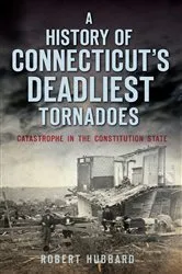 Book cover of A History of Connecticut's Deadliest Tornadoes by Robert Hubbard