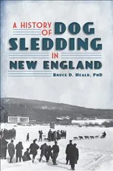 Book cover of A History of Dog Sledding in New England by D. Heald PhD