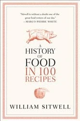 Book cover of A History of Food in 100 Recipes by William Sitwell