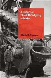 Book cover of A History of Gold Dredging in Idaho by Clark C. Spence