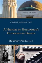Book cover of A History of Hollywood’s Outsourcing Debate by Camille Johnson-Yale
