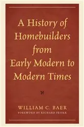 Book cover of A History of Homebuilders from Early Modern to Modern Times by William C. Baer
