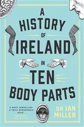 Book cover of A History of Ireland in Ten Body Parts by Ian Miller
