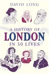 Book cover of A History of London in 50 Lives by David Long