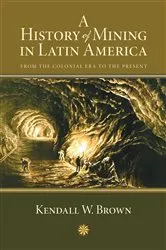 Book cover of A History of Mining in Latin America by Kendall W. Brown